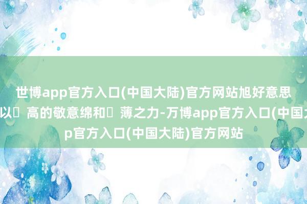 世博app官方入口(中国大陆)官方网站旭好意思博‬集团致崇以‬高的敬意绵和‬薄之力-万博app官方入口(中国大陆)官方网站