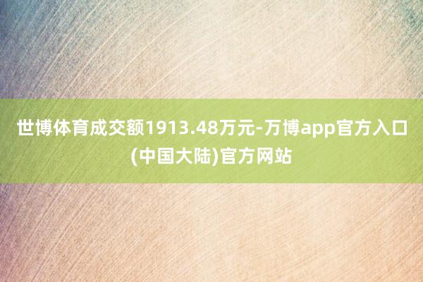 世博体育成交额1913.48万元-万博app官方入口(中国大陆)官方网站