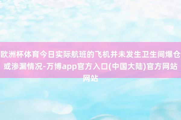 欧洲杯体育今日实际航班的飞机并未发生卫生间爆仓或渗漏情况-万博app官方入口(中国大陆)官方网站