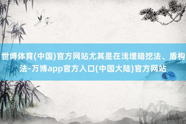 世博体育(中国)官方网站尤其是在浅埋暗挖法、盾构法-万博app官方入口(中国大陆)官方网站