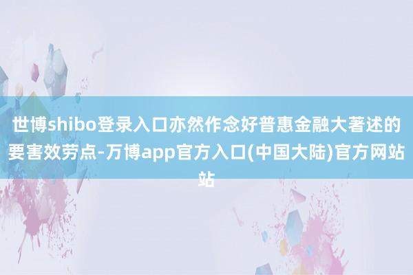 世博shibo登录入口亦然作念好普惠金融大著述的要害效劳点-万博app官方入口(中国大陆)官方网站
