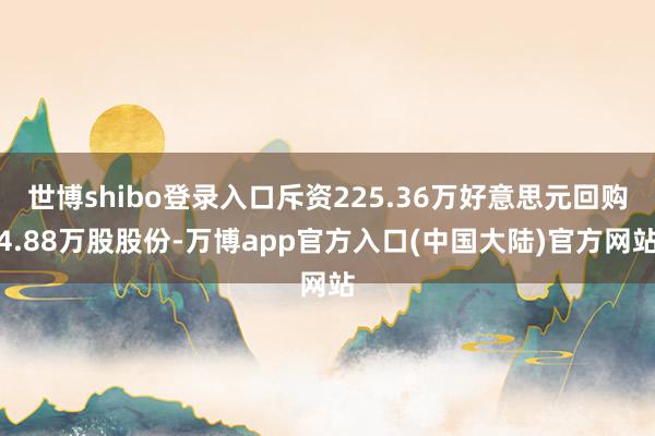 世博shibo登录入口斥资225.36万好意思元回购4.88万股股份-万博app官方入口(中国大陆)官方网站