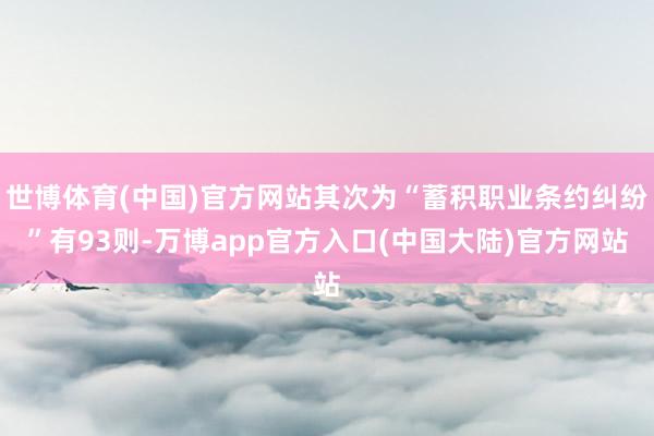 世博体育(中国)官方网站其次为“蓄积职业条约纠纷”有93则-万博app官方入口(中国大陆)官方网站