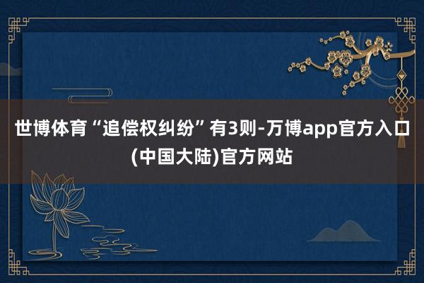 世博体育“追偿权纠纷”有3则-万博app官方入口(中国大陆)官方网站