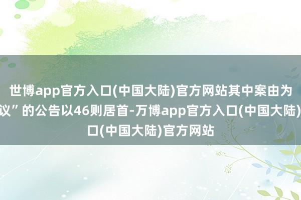 世博app官方入口(中国大陆)官方网站其中案由为“就业争议”的公告以46则居首-万博app官方入口(中国大陆)官方网站