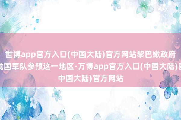 世博app官方入口(中国大陆)官方网站黎巴嫩政府军和聚拢国军队参预这一地区-万博app官方入口(中国大陆)官方网站