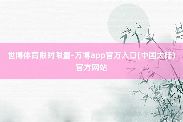 世博体育限时限量-万博app官方入口(中国大陆)官方网站