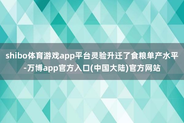 shibo体育游戏app平台灵验升迁了食粮单产水平-万博app官方入口(中国大陆)官方网站
