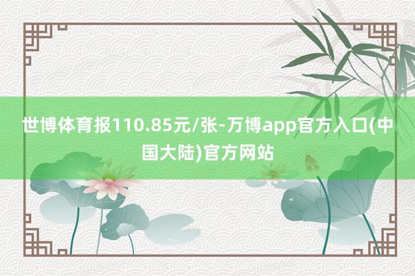 世博体育报110.85元/张-万博app官方入口(中国大陆)官方网站