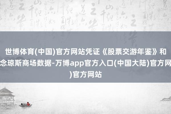 世博体育(中国)官方网站凭证《股票交游年鉴》和说念琼斯商场数据-万博app官方入口(中国大陆)官方网站
