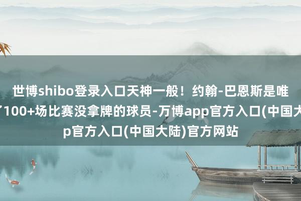 世博shibo登录入口天神一般!约翰-巴恩斯是唯独在英超踢了100+场比赛没拿牌的球员-万博app官方入口(中国大陆)官方网站