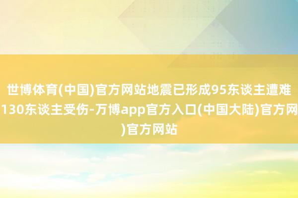 世博体育(中国)官方网站地震已形成95东谈主遭难、130东谈主受伤-万博app官方入口(中国大陆)官方网站
