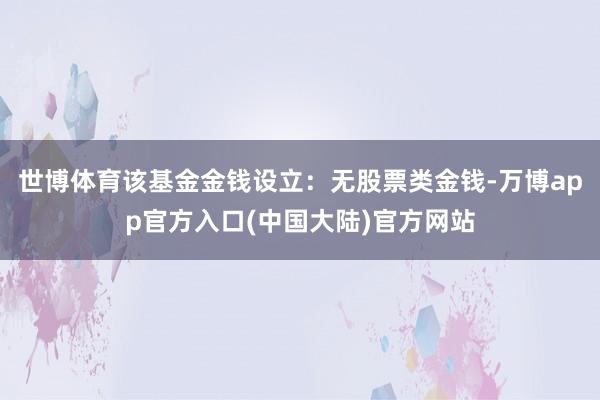 世博体育该基金金钱设立：无股票类金钱-万博app官方入口(中国大陆)官方网站