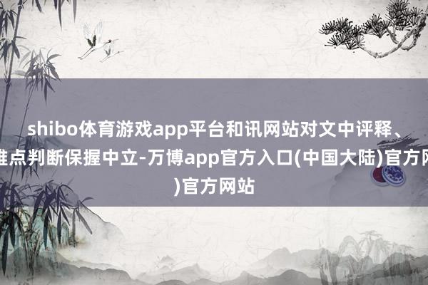 shibo体育游戏app平台和讯网站对文中评释、不雅点判断保握中立-万博app官方入口(中国大陆)官方网站