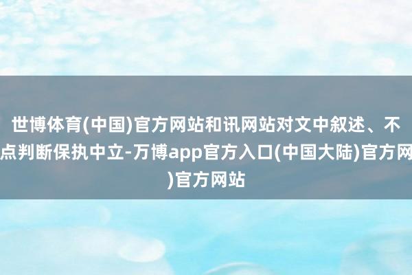世博体育(中国)官方网站和讯网站对文中叙述、不雅点判断保执中立-万博app官方入口(中国大陆)官方网站