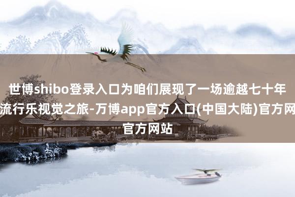 世博shibo登录入口为咱们展现了一场逾越七十年的流行乐视觉之旅-万博app官方入口(中国大陆)官方网站