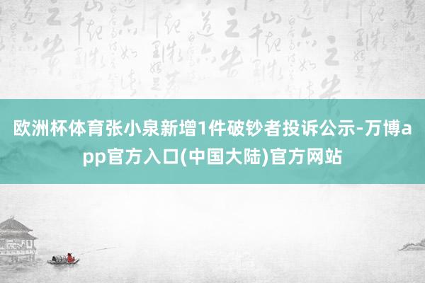 欧洲杯体育张小泉新增1件破钞者投诉公示-万博app官方入口(中国大陆)官方网站