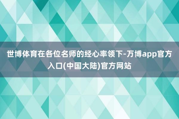 世博体育在各位名师的经心率领下-万博app官方入口(中国大陆)官方网站