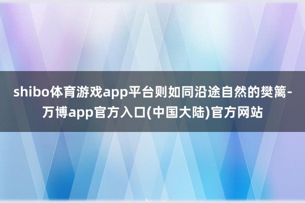 shibo体育游戏app平台则如同沿途自然的樊篱-万博app官方入口(中国大陆)官方网站
