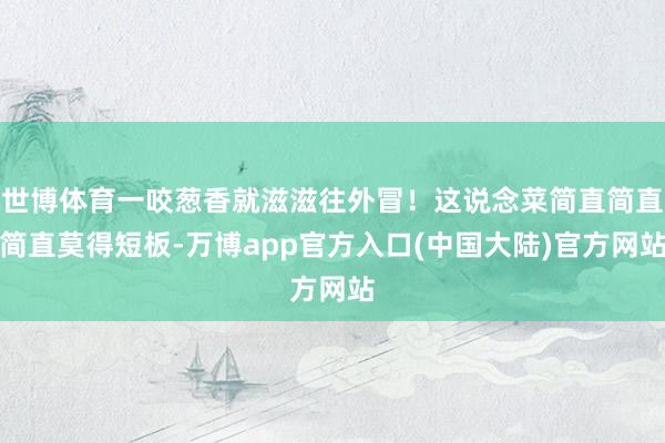 世博体育一咬葱香就滋滋往外冒！这说念菜简直简直简直莫得短板-万博app官方入口(中国大陆)官方网站