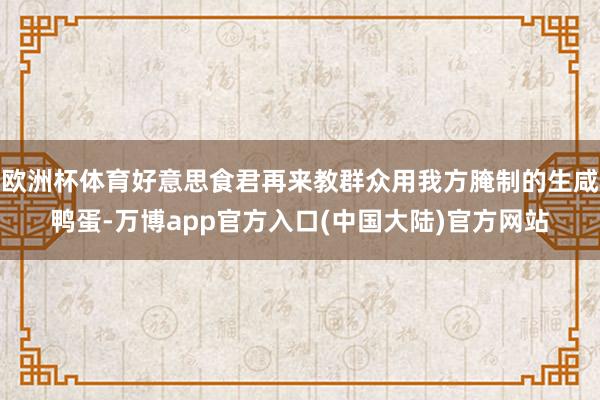 欧洲杯体育好意思食君再来教群众用我方腌制的生咸鸭蛋-万博app官方入口(中国大陆)官方网站