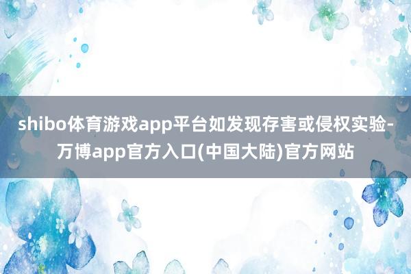 shibo体育游戏app平台如发现存害或侵权实验-万博app官方入口(中国大陆)官方网站