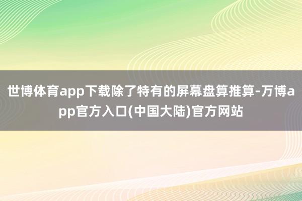世博体育app下载除了特有的屏幕盘算推算-万博app官方入口(中国大陆)官方网站