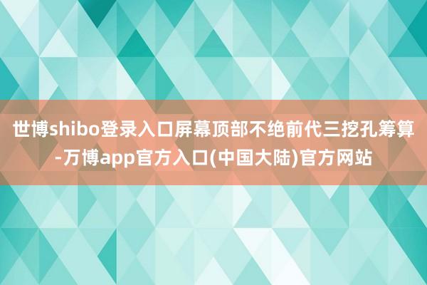 世博shibo登录入口屏幕顶部不绝前代三挖孔筹算-万博app官方入口(中国大陆)官方网站