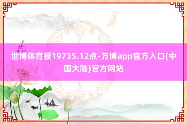 世博体育报19735.12点-万博app官方入口(中国大陆)官方网站