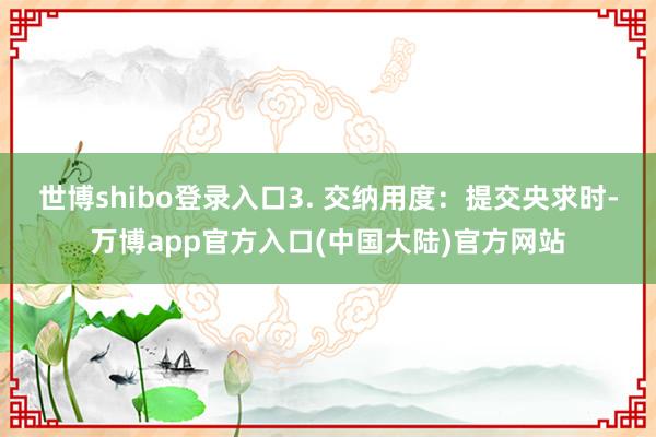 世博shibo登录入口3. 交纳用度：提交央求时-万博app官方入口(中国大陆)官方网站