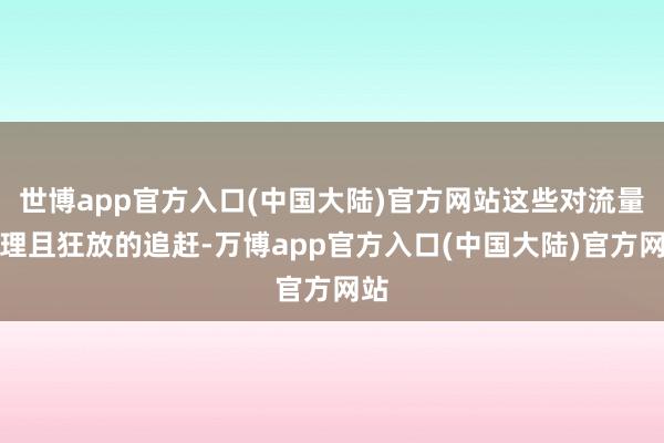 世博app官方入口(中国大陆)官方网站这些对流量无理且狂放的追赶-万博app官方入口(中国大陆)官方网站