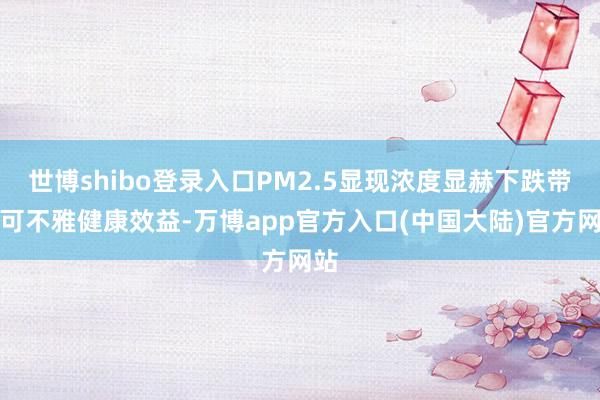 世博shibo登录入口PM2.5显现浓度显赫下跌带来可不雅健康效益-万博app官方入口(中国大陆)官方网站
