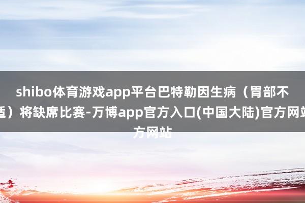shibo体育游戏app平台巴特勒因生病（胃部不适）将缺席比赛-万博app官方入口(中国大陆)官方网站