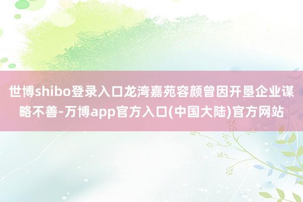 世博shibo登录入口龙湾嘉苑容颜曾因开垦企业谋略不善-万博app官方入口(中国大陆)官方网站