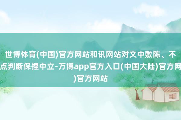 世博体育(中国)官方网站和讯网站对文中敷陈、不雅点判断保捏中立-万博app官方入口(中国大陆)官方网站