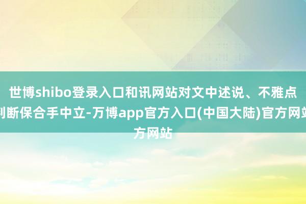 世博shibo登录入口和讯网站对文中述说、不雅点判断保合手中立-万博app官方入口(中国大陆)官方网站
