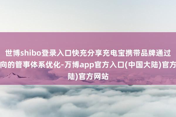 世博shibo登录入口快充分享充电宝携带品牌通过全方向的管事体系优化-万博app官方入口(中国大陆)官方网站