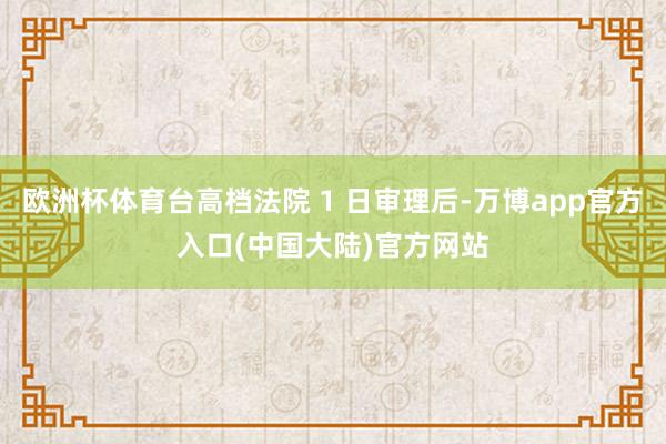 欧洲杯体育台高档法院 1 日审理后-万博app官方入口(中国大陆)官方网站