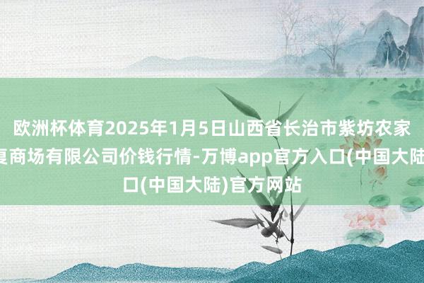 欧洲杯体育2025年1月5日山西省长治市紫坊农家具空洞往复商场有限公司价钱行情-万博app官方入口(中国大陆)官方网站