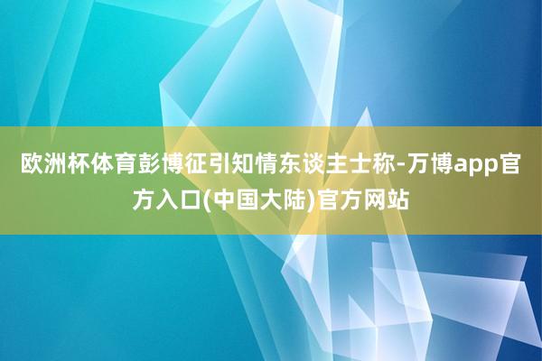 欧洲杯体育彭博征引知情东谈主士称-万博app官方入口(中国大陆)官方网站