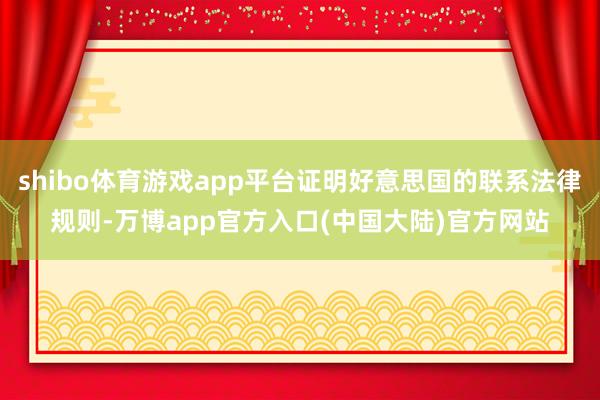 shibo体育游戏app平台证明好意思国的联系法律规则-万博app官方入口(中国大陆)官方网站