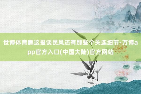 世博体育瞧这报谈民风还有那些个关连细节-万博app官方入口(中国大陆)官方网站
