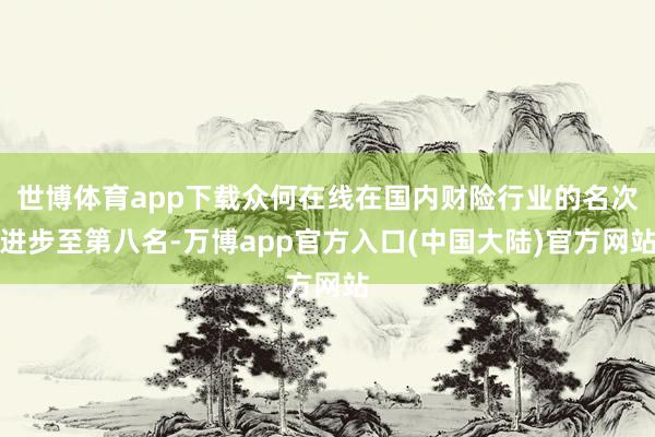 世博体育app下载众何在线在国内财险行业的名次进步至第八名-万博app官方入口(中国大陆)官方网站