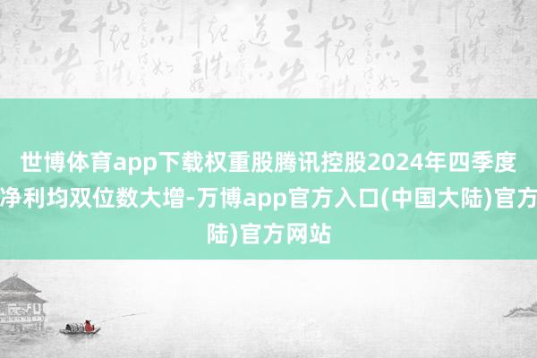 世博体育app下载权重股腾讯控股2024年四季度营收净利均双位数大增-万博app官方入口(中国大陆)官方网站