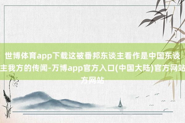 世博体育app下载这被番邦东谈主看作是中国东谈主我方的传闻-万博app官方入口(中国大陆)官方网站