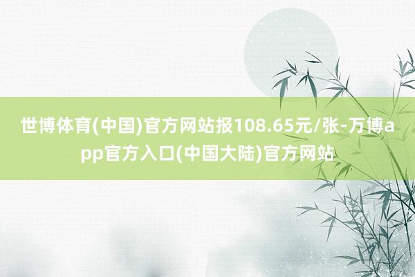 世博体育(中国)官方网站报108.65元/张-万博app官方入口(中国大陆)官方网站