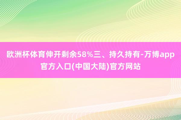 欧洲杯体育伸开剩余58%三、持久持有-万博app官方入口(中国大陆)官方网站