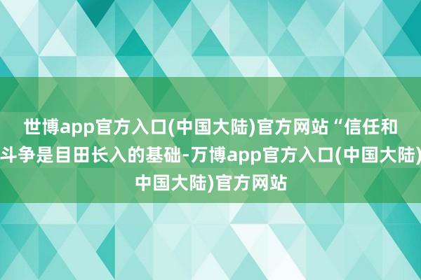 世博app官方入口(中国大陆)官方网站　　“信任和成心旨的斗争是目田长入的基础-万博app官方入口(中国大陆)官方网站