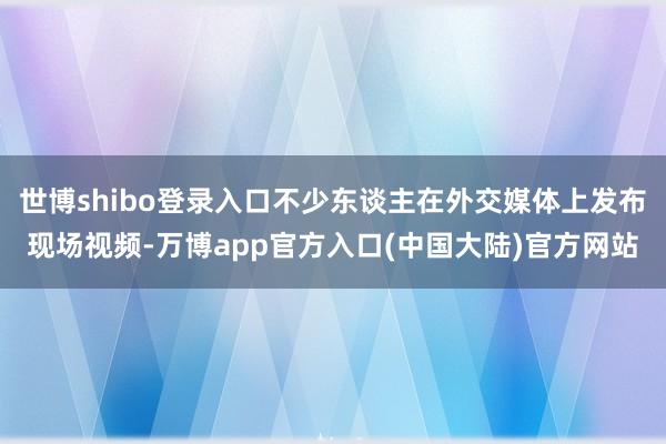 世博shibo登录入口不少东谈主在外交媒体上发布现场视频-万博app官方入口(中国大陆)官方网站