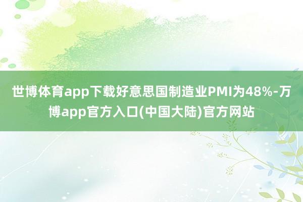 世博体育app下载好意思国制造业PMI为48%-万博app官方入口(中国大陆)官方网站